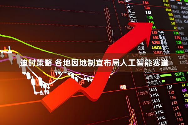 迪时策略 各地因地制宜布局人工智能赛道