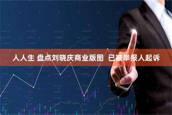 人人生 盘点刘晓庆商业版图  已被举报人起诉