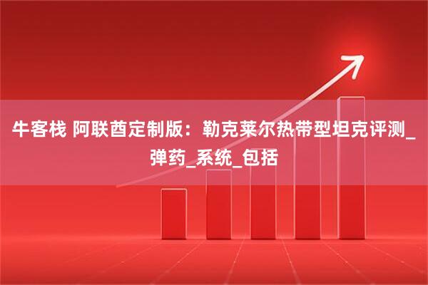 牛客栈 阿联酋定制版：勒克莱尔热带型坦克评测_弹药_系统_包括