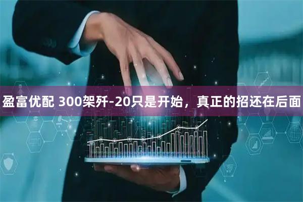 盈富优配 300架歼-20只是开始,真正的招还在后面